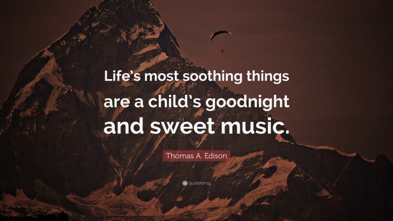 Thomas A. Edison Quote: “Life’s most soothing things are a child’s goodnight and sweet music.”