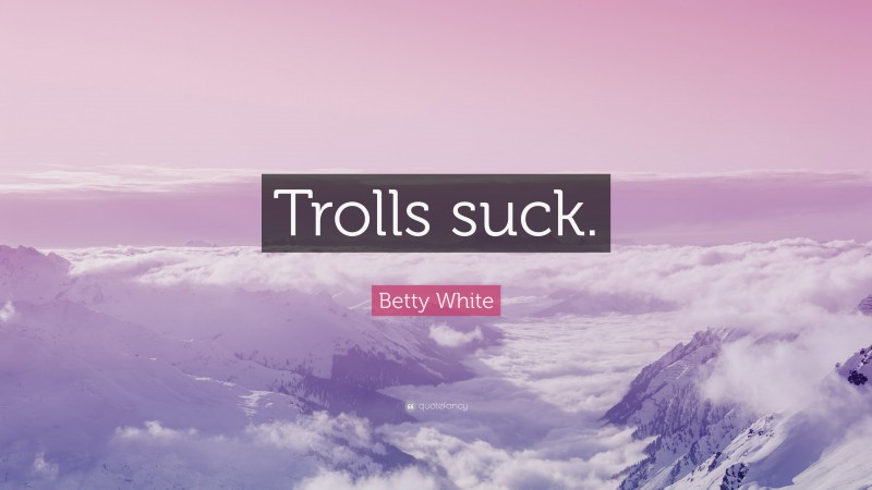 Betty White Quote: “Trolls suck.”