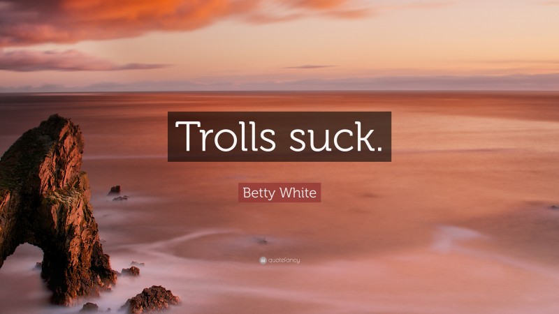 Betty White Quote: “Trolls suck.”