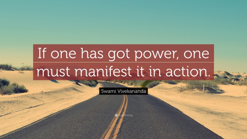Swami Vivekananda Quote: “If one has got power, one must manifest it in action.”