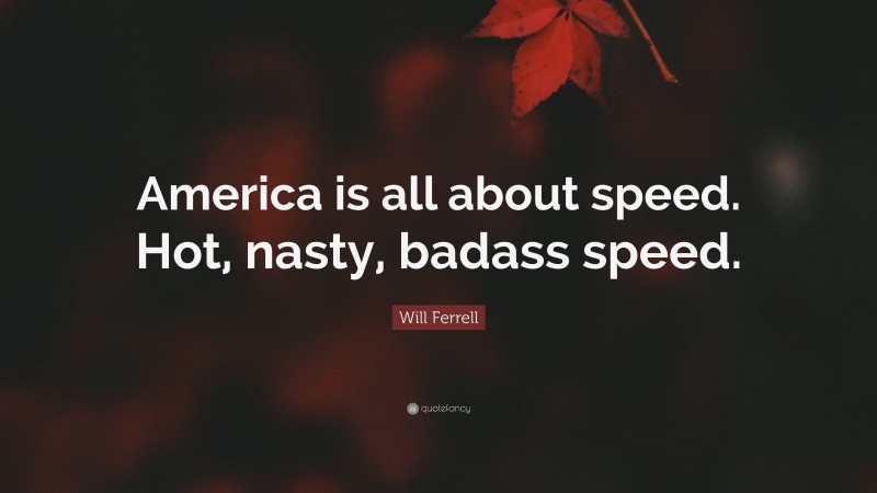 Will Ferrell Quote: “America is all about speed. Hot, nasty, badass speed.”