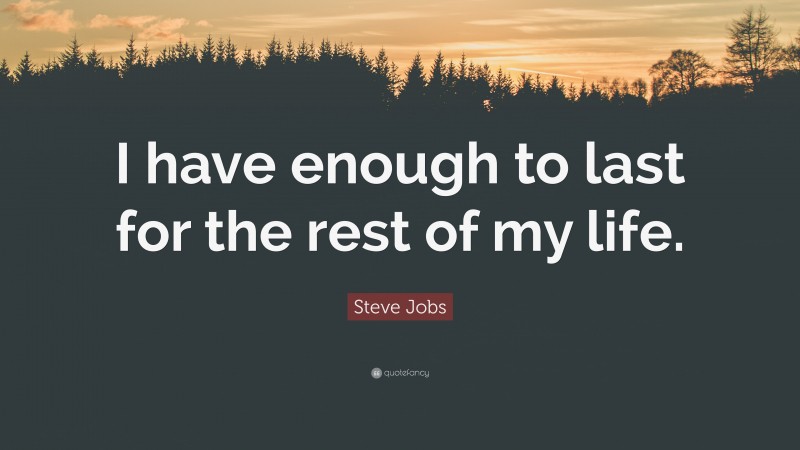 Steve Jobs Quote: “I have enough to last for the rest of my life.”