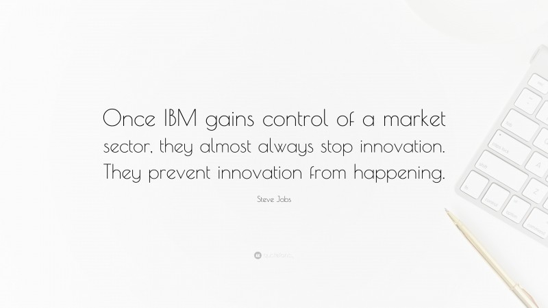 Steve Jobs Quote: “Once IBM gains control of a market sector, they almost always stop innovation. They prevent innovation from happening.”