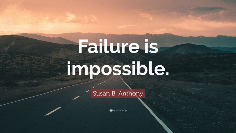 Susan B. Anthony Quote: “Failure is impossible.”