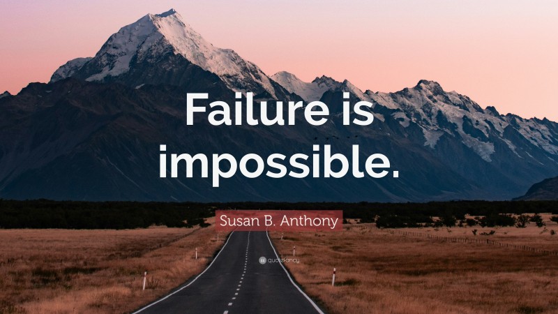 Susan B. Anthony Quote: “Failure is impossible.”