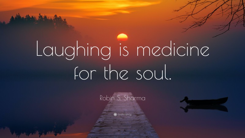 Robin S. Sharma Quote: “Laughing is medicine for the soul.”