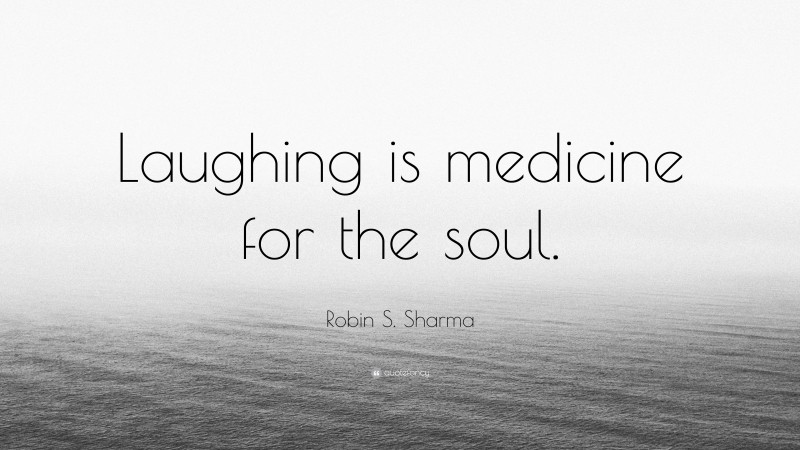 Robin S. Sharma Quote: “Laughing is medicine for the soul.”