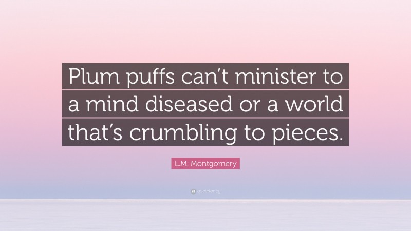 L.M. Montgomery Quote: “Plum puffs can’t minister to a mind diseased or a world that’s crumbling to pieces.”