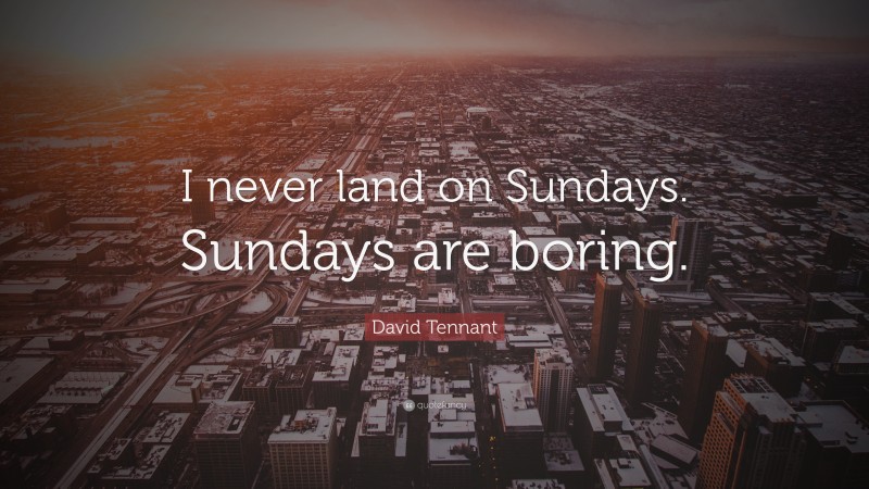 David Tennant Quote: “I never land on Sundays. Sundays are boring.”