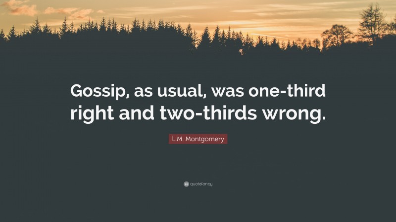 L.M. Montgomery Quote: “Gossip, as usual, was one-third right and two-thirds wrong.”
