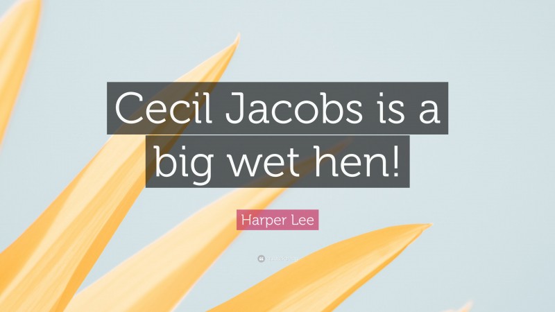 Harper Lee Quote: “Cecil Jacobs is a big wet hen!”