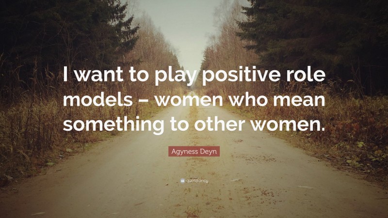 Agyness Deyn Quote: “I want to play positive role models – women who mean something to other women.”