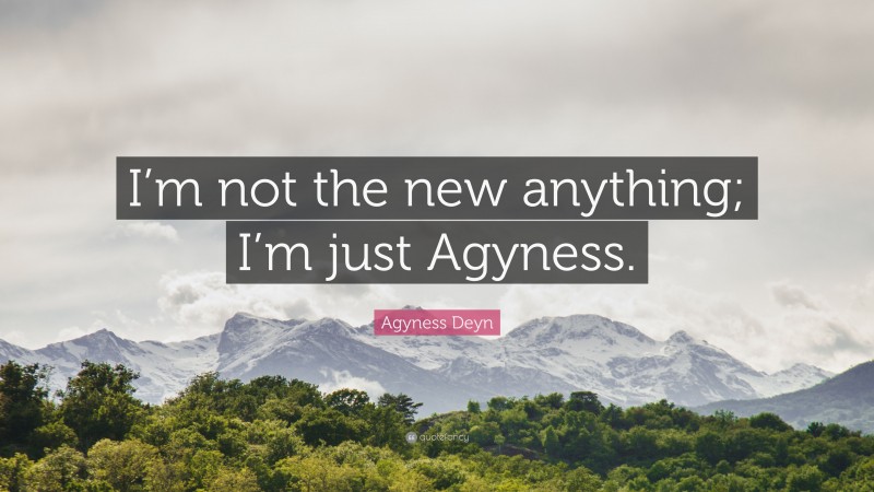 Agyness Deyn Quote: “I’m not the new anything; I’m just Agyness.”