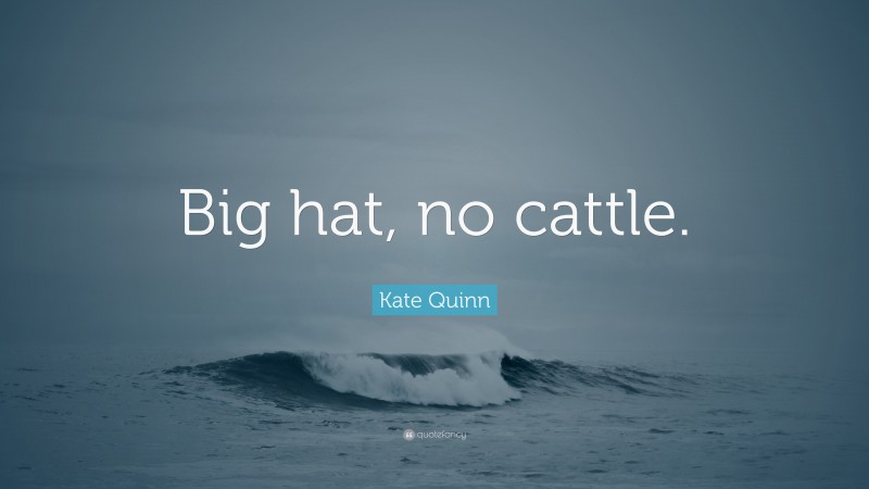 Kate Quinn Quote: “Big hat, no cattle.”