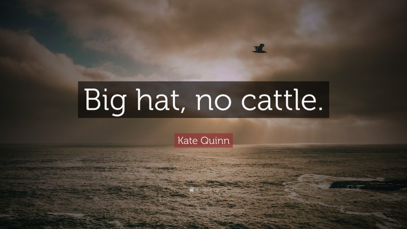 Kate Quinn Quote: “Big hat, no cattle.”