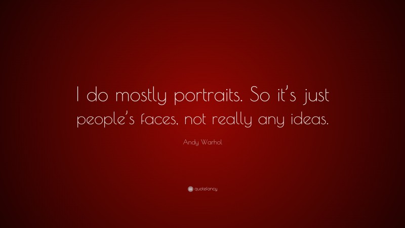 Andy Warhol Quote: “I do mostly portraits. So it’s just people’s faces, not really any ideas.”