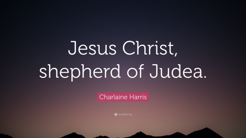 Charlaine Harris Quote: “Jesus Christ, shepherd of Judea.”