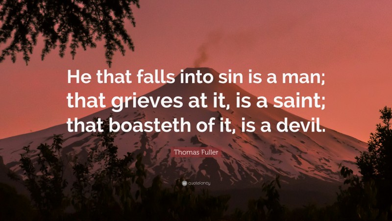 Thomas Fuller Quote: “He that falls into sin is a man; that grieves at it, is a saint; that boasteth of it, is a devil.”