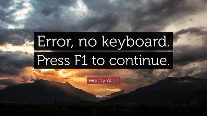 Woody Allen Quote: “Error, no keyboard. Press F1 to continue.”