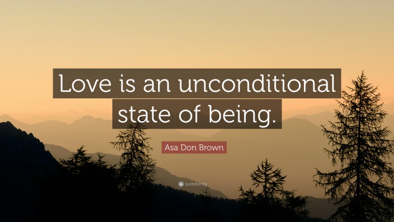 Asa Don Brown Quote: “Love is an unconditional state of being.”