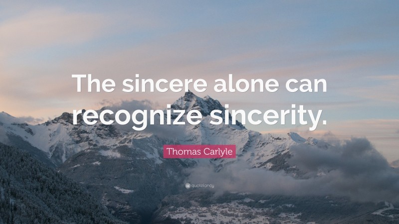 Thomas Carlyle Quote: “The sincere alone can recognize sincerity.”