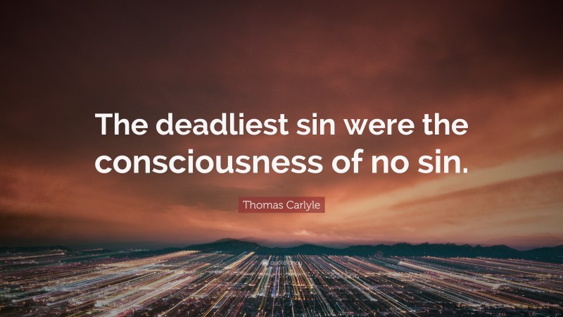 Thomas Carlyle Quote: “The deadliest sin were the consciousness of no sin.”