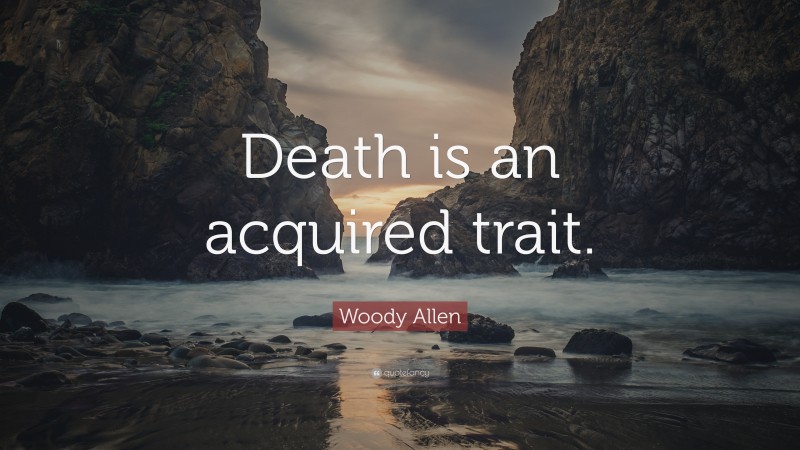 Woody Allen Quote: “Death is an acquired trait.”