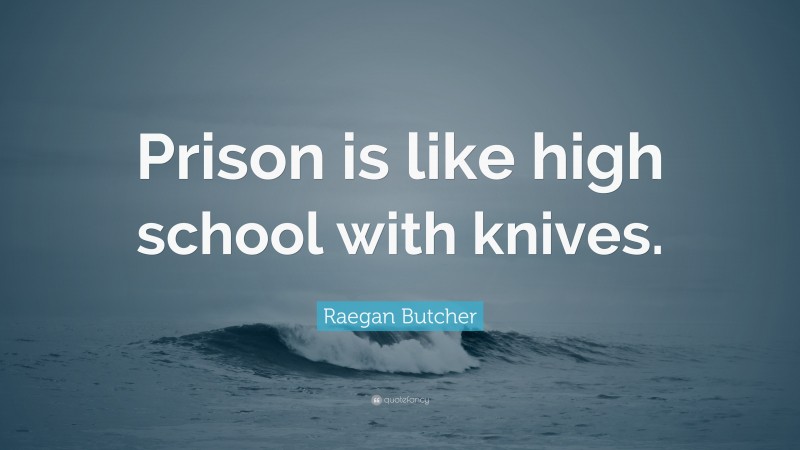 Raegan Butcher Quote: “Prison is like high school with knives.”