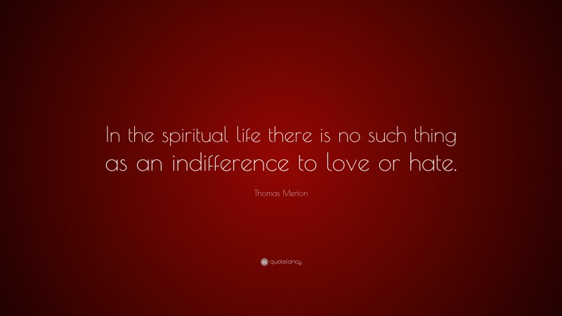 Thomas Merton Quote: “In the spiritual life there is no such thing as an indifference to love or hate.”