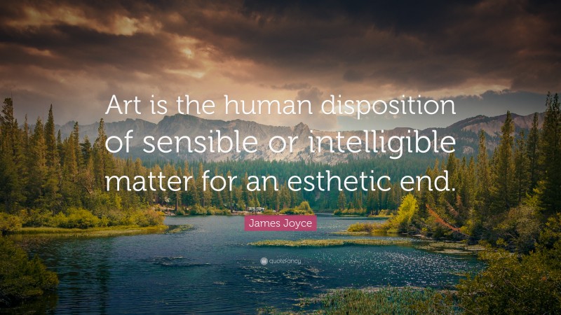 James Joyce Quote: “Art is the human disposition of sensible or intelligible matter for an esthetic end.”