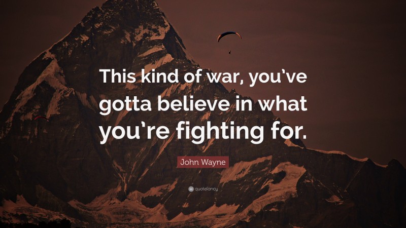 John Wayne Quote: “This kind of war, you’ve gotta believe in what you’re fighting for.”