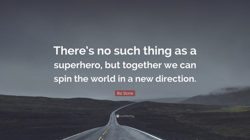 Biz Stone Quote: “There’s no such thing as a superhero, but together we can spin the world in a new direction.”
