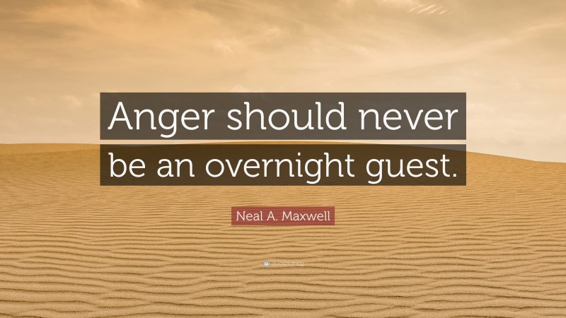 Neal A. Maxwell Quote: “Anger should never be an overnight guest.”