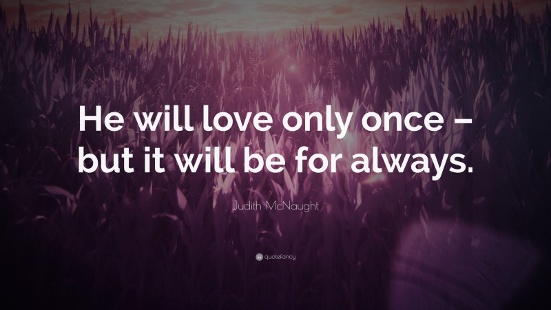 Judith McNaught Quote: “He will love only once – but it will be for always.”