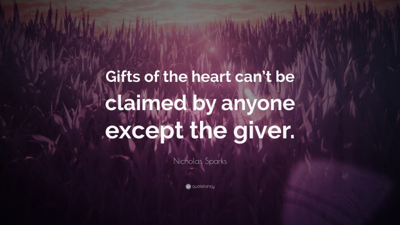 Nicholas Sparks Quote: “Gifts of the heart can’t be claimed by anyone except the giver.”