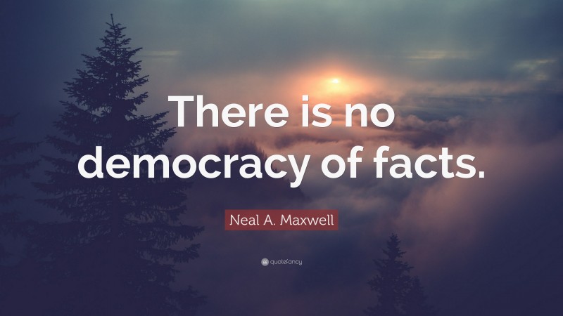 Neal A. Maxwell Quote: “There is no democracy of facts.”