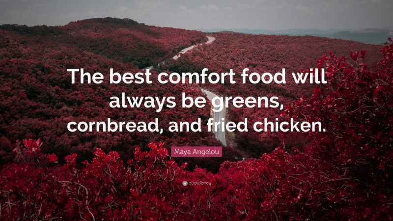 Maya Angelou Quote: “The best comfort food will always be greens, cornbread, and fried chicken.”