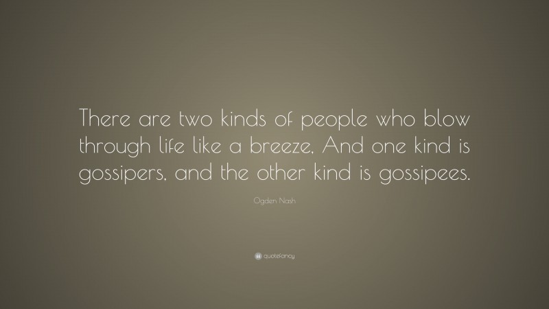 Ogden Nash Quote: “There are two kinds of people who blow through life like a breeze, And one kind is gossipers, and the other kind is gossipees.”