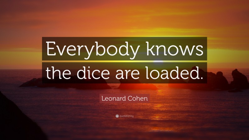Leonard Cohen Quote: “Everybody knows the dice are loaded.”