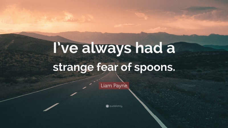Liam Payne Quote: “I’ve always had a strange fear of spoons.”