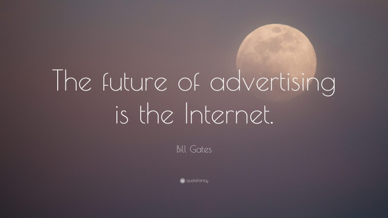 Bill Gates Quote: “The future of advertising is the Internet.”