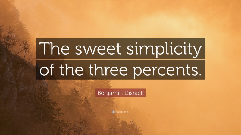 Benjamin Disraeli Quote: “The sweet simplicity of the three percents.”