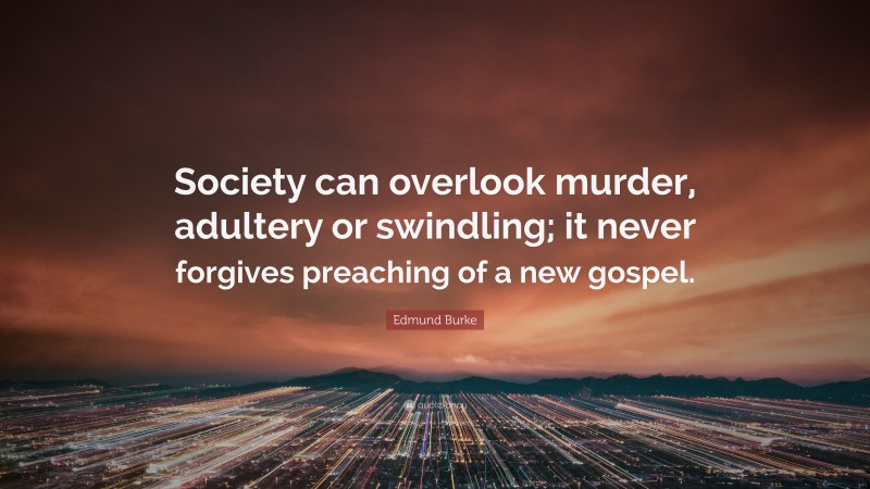 Edmund Burke Quote: “Society can overlook murder, adultery or swindling; it never forgives preaching of a new gospel.”