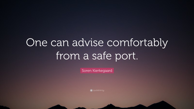 Soren Kierkegaard Quote: “One can advise comfortably from a safe port.”