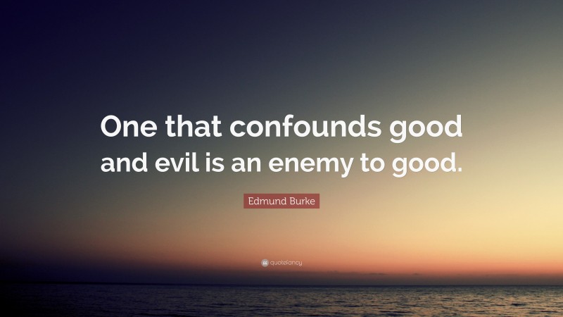 Edmund Burke Quote: “One that confounds good and evil is an enemy to good.”