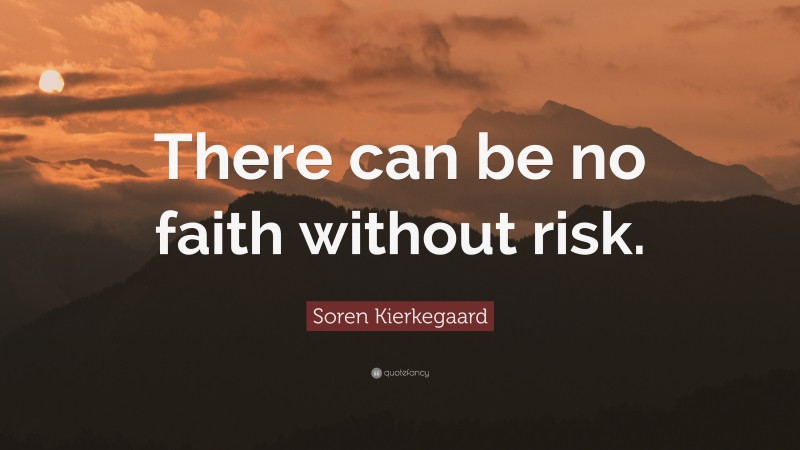 Soren Kierkegaard Quote: “There can be no faith without risk.”