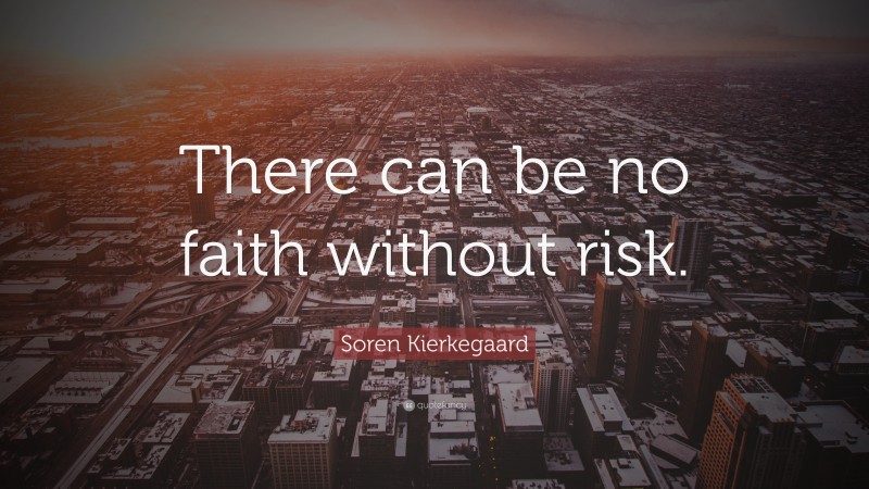 Soren Kierkegaard Quote: “There can be no faith without risk.”