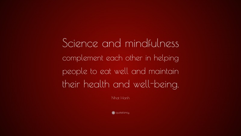 Nhat Hanh Quote: “Science and mindfulness complement each other in helping people to eat well and maintain their health and well-being.”