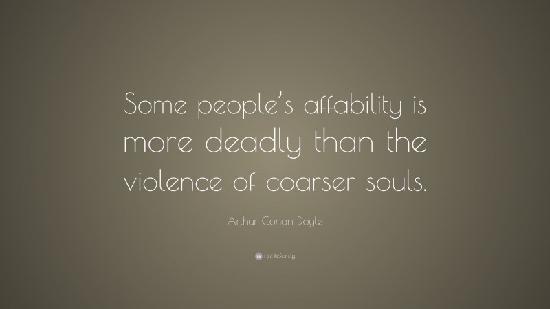 Arthur Conan Doyle Quote: “Some people’s affability is more deadly than the violence of coarser souls.”