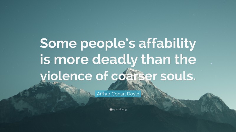 Arthur Conan Doyle Quote: “Some people’s affability is more deadly than the violence of coarser souls.”